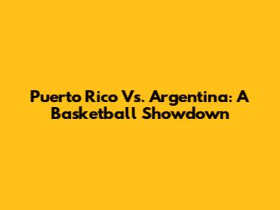 Puerto Rico Vs. Argentina: A Basketball Showdown
