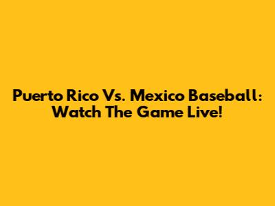 Puerto Rico Vs. Mexico Baseball: Watch The Game Live!