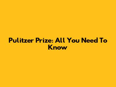 Pulitzer Prize: All You Need To Know