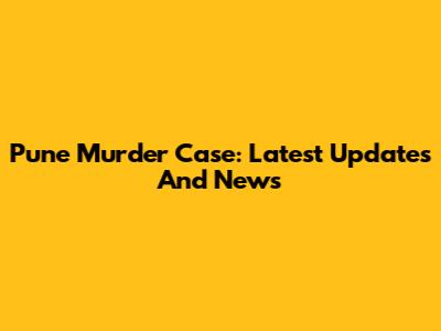 Pune Murder Case: Latest Updates And News