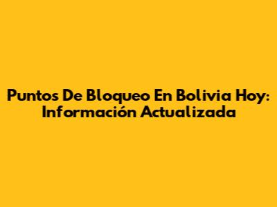 Puntos De Bloqueo En Bolivia Hoy: Información Actualizada
