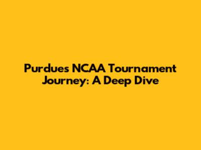 Purdue's NCAA Tournament Journey: A Deep Dive
