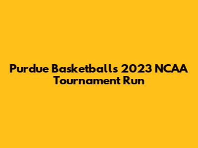 Purdue Basketball's 2023 NCAA Tournament Run