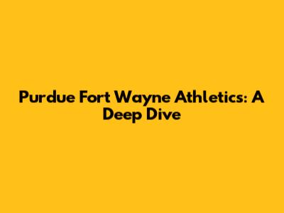 Purdue Fort Wayne Athletics: A Deep Dive