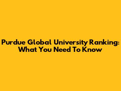 Purdue Global University Ranking: What You Need To Know