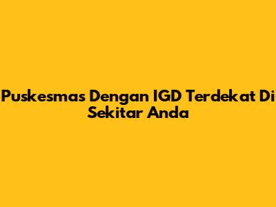 Puskesmas Dengan IGD Terdekat Di Sekitar Anda