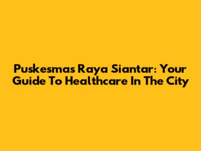 Puskesmas Raya Siantar: Your Guide To Healthcare In The City