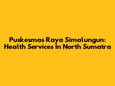 Puskesmas Raya Simalungun: Health Services In North Sumatra