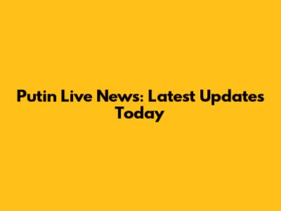 Putin Live News: Latest Updates Today