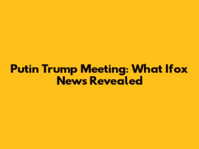 Putin Trump Meeting: What Ifox News Revealed