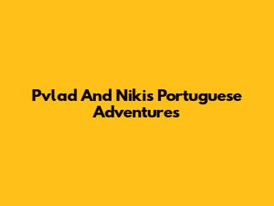 Pvlad And Niki's Portuguese Adventures