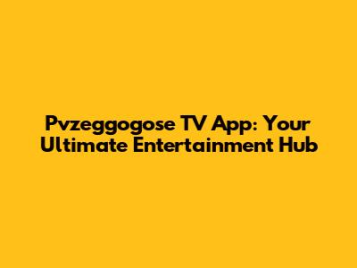 Pvzeggogose TV App: Your Ultimate Entertainment Hub