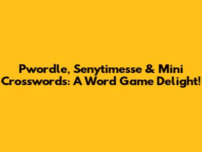 Pwordle, Senytimesse & Mini Crosswords: A Word Game Delight!