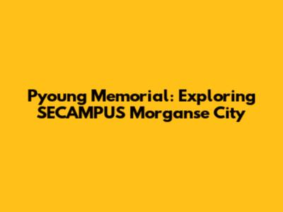 Pyoung Memorial: Exploring SECAMPUS Morganse City