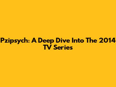 Pzipsych: A Deep Dive Into The 2014 TV Series