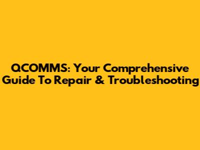 QCOMMS: Your Comprehensive Guide To Repair & Troubleshooting