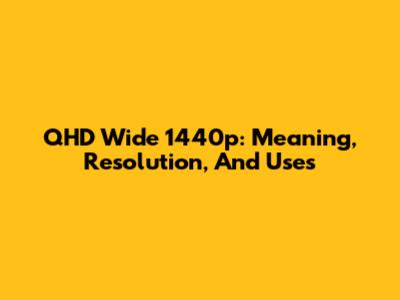 QHD Wide 1440p: Meaning, Resolution, And Uses