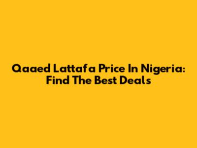 Qaaed Lattafa Price In Nigeria: Find The Best Deals