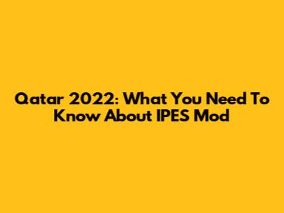 Qatar 2022: What You Need To Know About IPES Mod