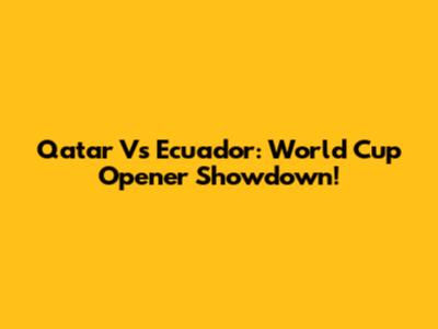 Qatar Vs Ecuador: World Cup Opener Showdown!