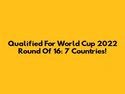 Qualified For World Cup 2022 Round Of 16: 7 Countries!
