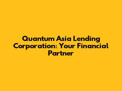 Quantum Asia Lending Corporation: Your Financial Partner