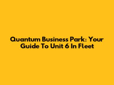 Quantum Business Park: Your Guide To Unit 6 In Fleet