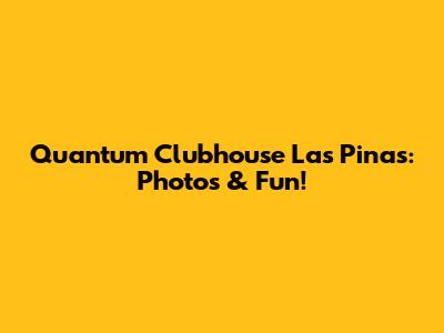 Quantum Clubhouse Las Pinas: Photos & Fun!