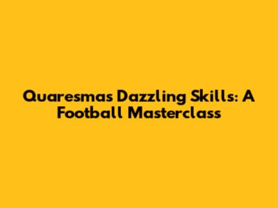 Quaresma's Dazzling Skills: A Football Masterclass