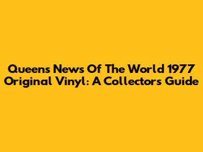 Queen's "News Of The World" 1977 Original Vinyl: A Collector's Guide