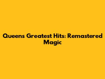 Queen's Greatest Hits: Remastered Magic
