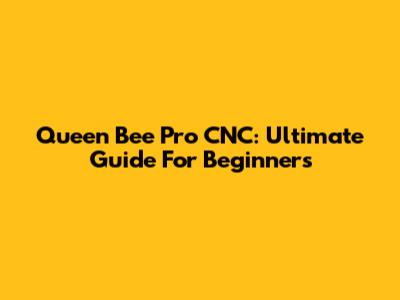 Queen Bee Pro CNC: Ultimate Guide For Beginners