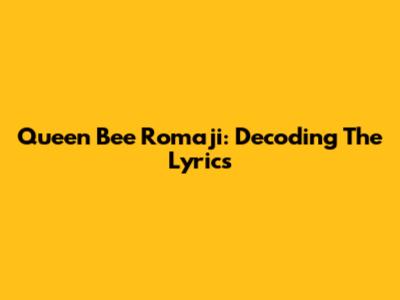 Queen Bee Romaji: Decoding The Lyrics