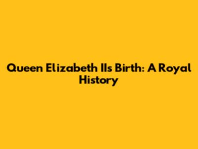 Queen Elizabeth II's Birth: A Royal History