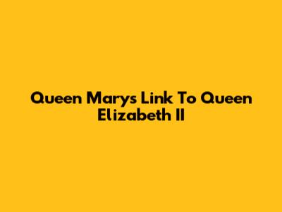 Queen Mary's Link To Queen Elizabeth II