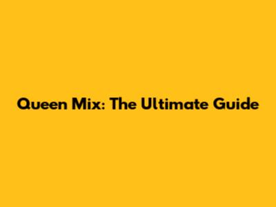 Queen Mix: The Ultimate Guide