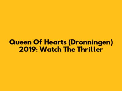 Queen Of Hearts (Dronningen) 2019: Watch The Thriller