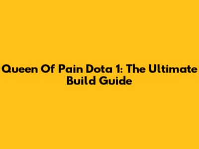 Queen Of Pain Dota 1: The Ultimate Build Guide