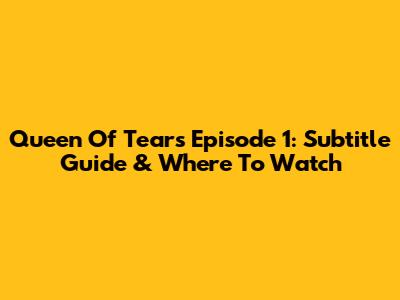 Queen Of Tears Episode 1: Subtitle Guide & Where To Watch