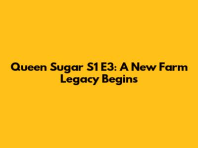 Queen Sugar S1 E3: A New Farm Legacy Begins