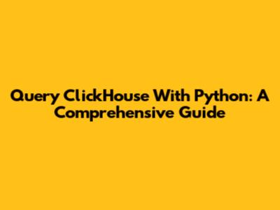 Query ClickHouse With Python: A Comprehensive Guide