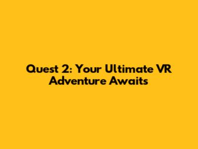 Quest 2: Your Ultimate VR Adventure Awaits