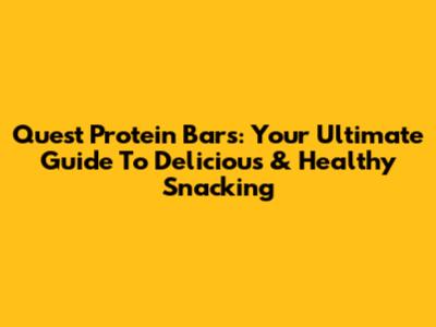 Quest Protein Bars: Your Ultimate Guide To Delicious & Healthy Snacking