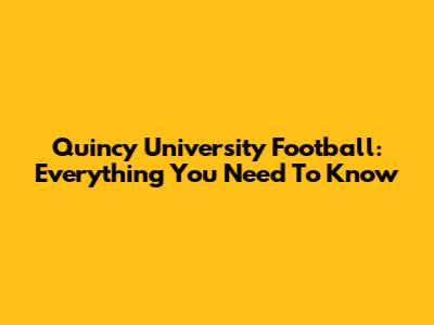 Quincy University Football: Everything You Need To Know