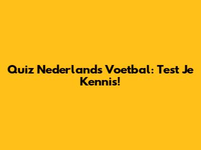 Quiz Nederlands Voetbal: Test Je Kennis!