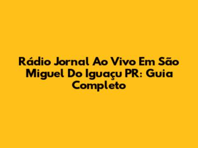 Rádio Jornal Ao Vivo Em São Miguel Do Iguaçu PR: Guia Completo