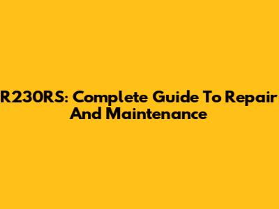 R230RS: Complete Guide To Repair And Maintenance