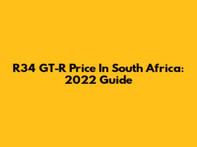 R34 GT-R Price In South Africa: 2022 Guide