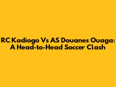 RC Kadiogo Vs AS Douanes Ouaga: A Head-to-Head Soccer Clash