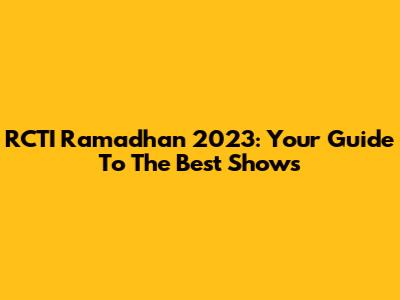 RCTI Ramadhan 2023: Your Guide To The Best Shows